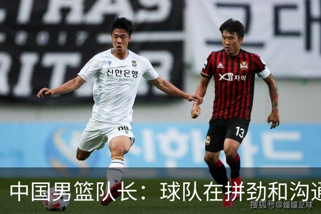 中国男篮队长：球队在拼劲和沟通上出现了问题